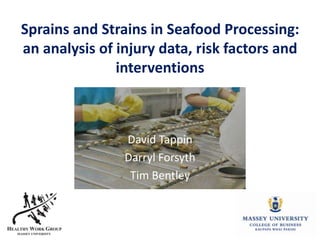Sprains and Strains in Seafood Processing:
an analysis of injury data, risk factors and
               interventions



                David Tappin
                Darryl Forsyth
                 Tim Bentley
 