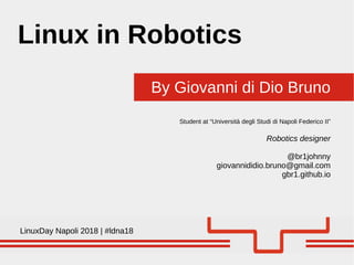 By Giovanni di Dio Bruno
Linux in Robotics
Student at “Università degli Studi di Napoli Federico II”
Robotics designer
@br1johnny
giovannididio.bruno@gmail.com
gbr1.github.io
 