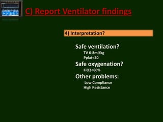 4) Interpretation?
C) Report Ventilator findings
Safe ventilation?
TV 6-8ml/kg
Pplat<30
Safe oxygenation?
FiO2<60%
Other p...