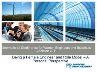 International Conference for Women Engineers and Scientists Adelaide 2011 Being a Female Engineer and Role Model – A Personal Perspective 