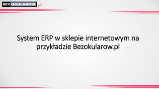 System ERP w sklepie internetowym na przykładzie Bezokularow.pl  
