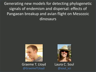 Generating new models for detecting phylogenetic
signals of endemism and dispersal: effects of
Pangaean breakup and avian flight on Mesozoic
dinosaurs
@soul_sci
Laura C. Soul
@GraemeTLloyd
Graeme T. Lloyd
 