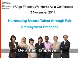 1st Age Friendly Workforce Asia Conference
              3 November 2011

Harnessing Mature Talent through Fair
        Employment Practices
 