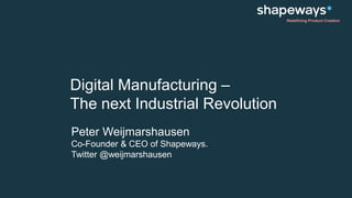 Redefining Product Creation
Digital Manufacturing –
The next Industrial Revolution
Peter Weijmarshausen
Co-Founder & CEO of Shapeways.
Twitter @weijmarshausen
 