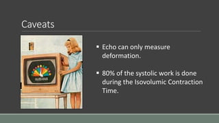Caveats 
 Echo can only measure 
deformation. 
 80% of the systolic work is done 
during the Isovolumic Contraction 
Time. 
 