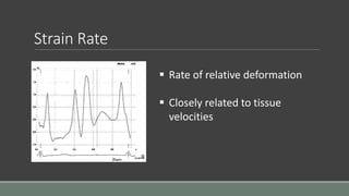 Strain Rate 
 Rate of relative deformation 
 Closely related to tissue 
velocities 
 
