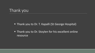 Thank you 
 Thank you to Dr. T. Kapalli (St George Hospital) 
 Thank you to Dr. Stoylen for his excellent online 
resource 
