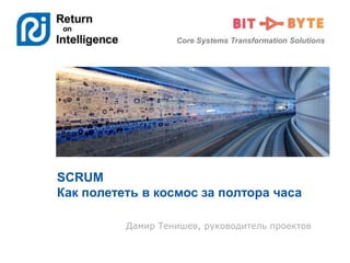 Core Systems Transformation Solutions
SCRUM
Как полететь в космос за полтора часа
Дамир Тенишев, руководитель проектов
 
