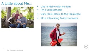 2
Dell - Restricted - Confidential
A Little about Me…
• I’m a Sneakerhead
• Live in Maine with my fam
• Dark roast, black, to the top please
• Most interesting Twitter follower…
 