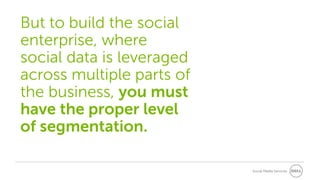 Social Media Services
Lorem ipsum dolor sit amet
But to build the social
enterprise, where
social data is leveraged
across multiple parts of
the business, you must
have the proper level
of segmentation.
 