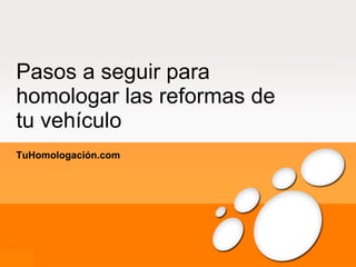 Pasos a seguir para homologar las reformas de tu vehículo TuHomologación.com 