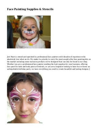 Face Painting Supplies & Stencils
Jest Paint is owned and operated by professional face painters with decades of experience who
absolutely love what we do. We make it a priority to carry the most sought after face painting kits on
the market including some exclusive products we've designed that can only be found in our shop.
Whether you are a professional face painter needing the best supplies for your business, offering
face paint for kids and body paint at festivals, or you are a beginner looking to have fun or throw an
unforgettable birthday party, we have everything you need to create beautiful and lasting designs.
 