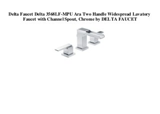 Delta Faucet Delta 3568LF-MPU Ara Two Handle Widespread Lavatory
Faucet with Channel Spout, Chrome by DELTA FAUCET
 