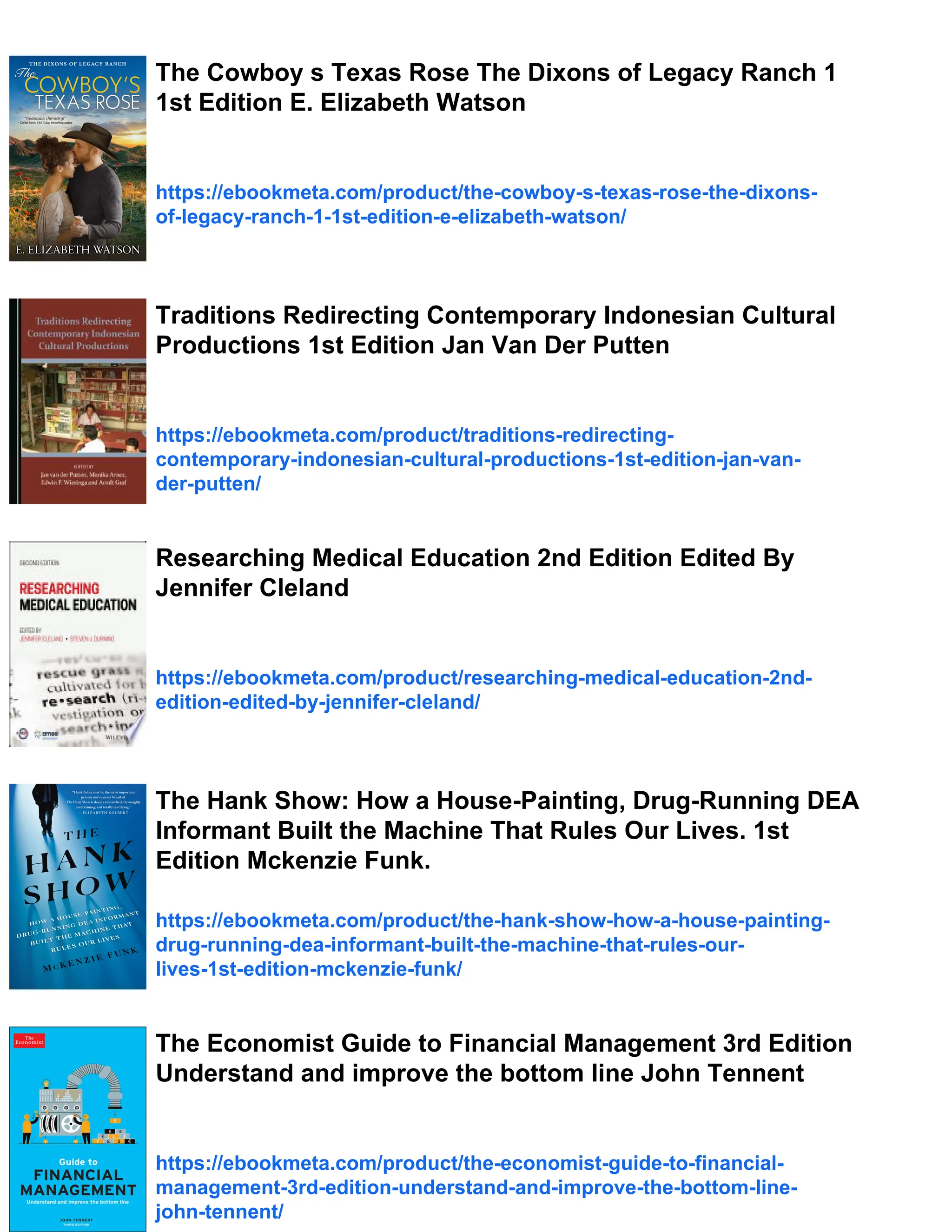 The Cowboy s Texas Rose The Dixons of Legacy Ranch 1
1st Edition E. Elizabeth Watson
https://ebookmeta.com/product/the-cowboy-s-texas-rose-the-dixons-
of-legacy-ranch-1-1st-edition-e-elizabeth-watson/
Traditions Redirecting Contemporary Indonesian Cultural
Productions 1st Edition Jan Van Der Putten
https://ebookmeta.com/product/traditions-redirecting-
contemporary-indonesian-cultural-productions-1st-edition-jan-van-
der-putten/
Researching Medical Education 2nd Edition Edited By
Jennifer Cleland
https://ebookmeta.com/product/researching-medical-education-2nd-
edition-edited-by-jennifer-cleland/
The Hank Show: How a House-Painting, Drug-Running DEA
Informant Built the Machine That Rules Our Lives. 1st
Edition Mckenzie Funk.
https://ebookmeta.com/product/the-hank-show-how-a-house-painting-
drug-running-dea-informant-built-the-machine-that-rules-our-
lives-1st-edition-mckenzie-funk/
The Economist Guide to Financial Management 3rd Edition
Understand and improve the bottom line John Tennent
https://ebookmeta.com/product/the-economist-guide-to-financial-
management-3rd-edition-understand-and-improve-the-bottom-line-
john-tennent/
 