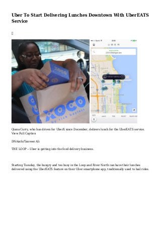 Uber To Start Delivering Lunches Downtown With UberEATS
Service

Qiana Curry, who has driven for UberX since December, delivers lunch for the UberEATS service.
View Full Caption
DNAinfo/Tanveer Ali
THE LOOP -- Uber is getting into the food delivery business.
Starting Tuesday, the hungry and too busy in the Loop and River North can have their lunches
delivered using the UberEATS feature on their Uber smartphone app, traditionally used to hail rides.
 
