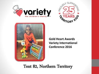 Gold Heart Awards
Variety International
Conference 2016
Tent 82, Northern Territory
 
