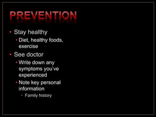 • Stay healthy
• Diet, healthy foods,
exercise
• See doctor
• Write down any
symptoms you’ve
experienced
• Note key personal
information
• Family history
 