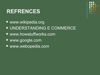 REFRENCES www.wikipedia.org UNDERSTANDING E COMMERCE  www.howstuffworks.com www.google.com www.webopedia.com 