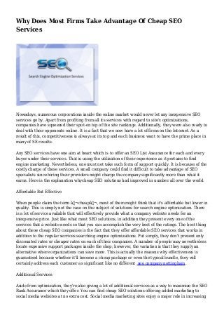 Why Does Most Firms Take Advantage Of Cheap SEO
Services
Nowadays, numerous corporations inside the online market would never let any inexpensive SEO
services go by. Apart from profiting from all its services with regard to site's optimizations,
companies have squeezed their spot-on top of the site rankings. Additionally, they were also ready to
deal with their opponents online. It is a fact that we now have a lot of firms on the Internet. As a
result of this, competitiveness is always at its top and each business want to have the prime place in
many of SE results.
Any SEO services have one aim at heart which is to offer an SEO List Assurance for each and every
buyer under their services. That is using the utilization of their experience as it pertains to find
engine marketing. Nevertheless, one must not take such form of support quickly. It is because of the
costly charge of those services. A small company could find it difficult to take advantage of SEO
specialists since hiring their providers might charge the company significantly more than what it
earns. Here is the explanation whycheap SEO solutions had improved in number all over the world.
Affordable But Effective
When people claim the term â‚¬cheapâ‚¬, most of them might think that it's affordable but lower in
quality. This is simply not the case on the subject of solutions for search engine optimization. There
is a lot of service available that will effectively provide what a company website needs for an
inexpensive price. Just like what most SEO solutions, in addition they present every one of the
services that a website needs so that you can accomplish the very best of the ratings. The best thing
about these cheap SEO companies is the fact that they offer affordable SEO services that works in
addition to the regular services searching engine optimizations. Put simply, they don't present only
discounted rates or cheaper rates on each of their companies. A number of people may nevertheless
locate expensive support packages inside the shop; however, the variation is that they supply an
alternative where organizations can save more. This is actually the reasons why effectiveness is
guaranteed because whether it'll become a cheap package or even the typical bundle, they will
certainly address each customer as significant like no different seo company nottingham.
Additional Services
Aside from optimization, they're also giving a lot of additional services as a way to maximize the SEO
Rank Assurance which they offer. You can find cheap SEO solutions offering added marketing to
social media websites at no extra cost. Social media marketing sites enjoy a major role in increasing
 