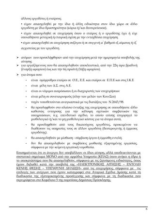 6
άλλους εργοδότες ή εταίρους.
▪ είχαν α̟ασχοληθεί µε την ίδια ή άλλη ειδικότητα στον ίδιο χώρο σε άλλο
εργοδότη µε ίδια δραστηριότητα (κύρια ή/και δευτερεύουσα).
▪ είχαν α̟ασχοληθεί σε ε̟ιχείρηση ό̟ου ο εταίρος ή ο εργοδότης έχει ή είχε
ο̟οιαδή̟οτε µετοχική ή εταιρική σχέση µε την ενταχθείσα ε̟ιχείρηση.
▪ είχαν α̟ασχοληθεί σε ε̟ιχείρηση συζύγου ή σε συγγενή α βαθµού εξ αίµατος ή εξ
αγχιστείας µε τον εργοδότη.
ατόµων ̟ου ̟ροσελήφθησαν α̟ό την ε̟ιχείρηση µετά την ηµεροµηνία υ̟οβολής της
αίτησης
για εργαζόµενους ̟ου θα α̟ασχοληθούν α̟οκλειστικά, α̟ό την 22η ώρα βραδινή
(έναρξη ωραρίου) έως και την 6η ̟ρωϊνή (λήξη ωραρίου).
για άτοµα ̟ου:
- είναι οµόρρυθµοι εταίροι σε Ο.Ε., Ε.Ε. και εταίροι σε Ε.Π.Ε και στις Ι.Κ.Ε
- είναι µέλη των ∆.Σ. στις Α.Ε.
- είναι οι νόµιµοι εκ̟ρόσω̟οι ή οι διαχειριστές των ε̟ιχειρήσεων
- είναι µέλη σε συνεταιρισµούς (̟λην των µελών των ΚοινΣε̟)
- τυχόν το̟οθετούνται αναγκαστικά µε τις διατάξεις του Ν.2643/98.
- θα ̟ροσληφθούν στο ̟λαίσιο ένταξης της ε̟ιχείρησης σε ο̟οιοδή̟οτε άλλο
καθεστώς ενίσχυσης για την κάλυψη σχετικών συµβατικών της
υ̟οχρεώσεων, ̟.χ. ε̟ενδυτικό σχέδιο, το ο̟οίο ε̟ίσης ε̟ιχορηγεί το
µισθολογικό ή/και το µη µισθολογικό κόστος για τα άτοµα αυτά,
- θα ̟ροσληφθούν α̟ό τους δικαιούχους εργοδότες, ̟ροκειµένου να
διαθέσουν τις υ̟ηρεσίες τους σε άλλον εργοδότη (δευτερογενής ή έµµεσος
εργοδότης).
- θα α̟ασχοληθούν µε µίσθωση - σύµβαση έργου ή έµµισθη εντολή.
- δεν θα α̟ασχοληθούν µε συµβάσεις µισθωτής εξαρτηµένης εργασίας,
σύµφωνα µε την κείµενη εργατική νοµοθεσία.
Ε̟ισηµαίνεται ότι οι άνεργοι δεν υ̟οβάλλουν οι ίδιοι αίτηση, αλλά υ̟οδεικνύονται µε
συστατικό σηµείωµα ΜΟΝΟ α̟ό την αρµόδια Υ̟ηρεσία (ΚΠΑ2) ό̟ου ανήκει η έδρα ή
το υ̟οκατάστηµα ̟ου θα α̟ασχοληθούν, σύµφωνα µε τις ζητούµενες ειδικότητες, ό̟ως
έχουν δηλωθεί κατά την υ̟οβολή της «ΗΛΕΚΤΡΟΝΙΚΗΣ ΑΙΤΗΣΗΣ – ΕΝΤΟΛΗ
ΚΕΝΗΣ ΘΕΣΗΣ – ΥΠΕΥΘΥΝΗ ∆ΗΛΩΣΗ» α̟ό τις ε̟ιχειρήσεις, σύµφωνα µε τις
ε̟ιλογές των ανέργων ̟ου έχουν καταγραφεί στα Ατοµικά Σχέδια ∆ράσης κατά τη
διαδικασία της εξατοµικευµένης ̟ροσέγγισης και σύµφωνα µε τη διαδικασία ̟ου
̟εριγράφεται στο Κεφάλαιο 5 της ̟αρούσας ∆ηµόσιας Πρόσκλησης.
ΑΔΑ: 6ΥΩΨ4691Ω2-422
 