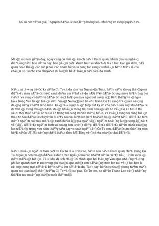 Co To con váº«n giá»¯ nguyen dÆ°á»£c net dáº¹p hoang sÆ¡ nhÆ°ng vo cung quyáº¿n ru.
Má»™t vai nam gáº§n day, ngay cang co nhiá»u khach dáº¿n tham quan, kham pha va nghá»‰
dÆ°á»¡ng táº¡i hon dáº£o nay, bao gá»“m cáº£ khach tour va khach di tá»± tuc. Cac gia dinh, cÆ¡
quan doan thá»ƒ, cac cáº·p doi, cac nhom báº¡n va cang luc cang co nhiá»u báº¡n tráº» lá»±a
chá»n Co To cho cho chuyáº¿n du lá»‹ch bá»¥i biá»ƒn dáº£o cá»§a minh.
Náº¿u ai tá»«ng dá»c Ky dáº£o Co To cá»§a nha van Nguyá»…n Tuan, háº³n sáº½ khong thá»ƒ quen
dÆ°á»£c mau nÆ°á»›c bá»ƒ xanh dáº¿n am áº£nh cá»§a nÆ¡i áº¥y dÆ°á»£c ong mieu táº£ trong bai
viáº¿t. Va cung co láº½ vi dÆ°á»£c lá»™t táº£ qua qua ngoi but cá»§a â€œ Báºc tháº§y vá» ngon
tá»« trong Van há»c hiá»‡n dáº¡i Viá»‡t Namâ€ nen bá»©c tranh Co To cang trá»Ÿ nen sá»‘ng
dá»™ng dáº§y cháº¥t táº¡o hinh. Ká»ƒ tá»« ngay dá»c táºp But ky do cho dáº¿n sau nay khi dÆ°á»£c
di nhiá»u vung miá»n hÆ¡n, dá»c nhiá»u thong tin, xem nhiá»u áº£nh vá» Co To hÆ¡n thi
sá»± thoi thuc dÆ°á»£c ra Co To trong toi cang máº¡nh máº½ hÆ¡n. Va cuá»‘i cung toi cung hiá»‡n
thá»±c hoa dÆ°á»£c chuyáº¿n di áº¥y sau vai láº§n len káº¿ hoáº¡ch bá»‹ tháº¥t báº¡i, dÆ°á»£c táºn
máº¯t ngáº¯m cai mau nÆ°á»›c xanh dáº¿n â€œ qua quáº¯tâ€, ngáº¯m nhá»¯ng lá»›p song â€œ tá»±
vá»‹â€, dÆ°á»£c ngáº¯m binh va hoang hon tuyá»‡t dáº¹p, dÆ°á»£c dÆ°á»£c dáº§m minh xuá»‘ng
lan nÆ°á»›c trong veo nhin tháº¥y táºn day va xanh ngáº¯t á»Ÿ Co To con, dÆ°á»£c an nhá»¯ng mon
háº£i sáº£n tÆ°Æ¡i sá»‘ng cháº¿ biáº¿n theo hÆ°Æ¡ng vá»‹ cá»§a miá»n chai lÆ°á»›i.
Náº¿u muá»‘n ngáº¯m toan cáº£nh Co To tá»« tren cao, báº¡n nen dáº¿n tham quan Háº£i Dang Co
To. Ngá»n den biá»ƒn dÆ°á»£c dáº·t tren ngá»n nui cao nháº¥t dáº£o, xáº¥p xá»‰ 170m so vá»›i
máº·t nÆ°á»›c biá»ƒn. Tá»« khu di tich Há»“ Chi Minh, qua bai Há»“ng Van, qua nhá»¯ng rá»«ng
phi lao quanh nam ri rao trong gio biá»ƒn, qua má»™t con dÆ°á»ng mon len nui vá»›i hai ben la
rá»«ng thong mat rÆ°á»£i báº¡n sáº½ len dÆ°á»£c do. Tá»« day, báº¡n co thá»ƒ phong táº§m máº¯t
quan sat toan bá»™ thá»‹ tráº¥n Co To vá» cac phia, Co To con, xa dáº£o Thanh Lan vá»›i nhá»¯ng
tháº£m rau muá»‘ng biá»ƒn xanh tháº«mâ€¦
 