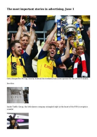 The most important stories in advertising, June 1
Getty ImagesThe FA Cup, won by Arsenal this weekend, has a new sponsor for the 2015/16 season.
See Also
Inside Traffic Group, the little-known company entangled right at the heart of the FIFA corruption
scandal
 