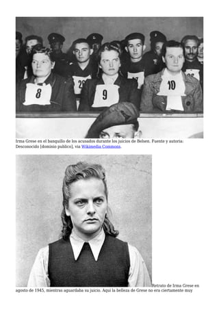 Irma Grese en el banquillo de los acusados durante los juicios de Belsen. Fuente y autoria:
Desconocido [dominio publico], via Wikimedia Commons.
Retrato de Irma Grese en
agosto de 1945, mientras aguardaba su juicio. Aqui la belleza de Grese no era ciertamente muy
 