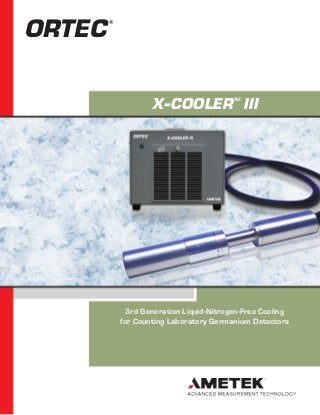 ORTEC   ®




                                          TM
                    X-COOLER III




              3rd Generation Liquid-Nitrogen-Free Cooling
            for Counting Laboratory Germanium Detectors
 