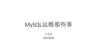 MySQL运维那些事
	
  
叶金荣	
  
2015.06.06
 