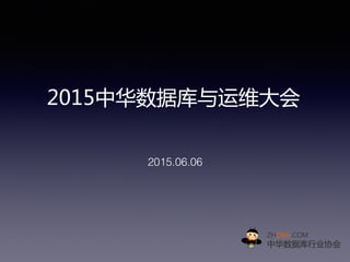 2015中华数据库与运维大会  
2015.06.06!
ZHDBA.COM!
中华数据库行业协会  
 