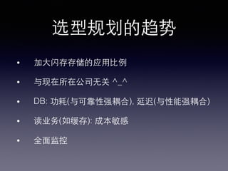 选型规划的趋势!
•  加⼤大闪存存储的应⽤用⽐比例!
•  与现在所在公司⽆无关 ^_^!
•  DB: 功耗(与可靠性强耦合), 延迟(与性能强耦合)!
•  读业务(如缓存): 成本敏感!
•  全⾯面监控!
 