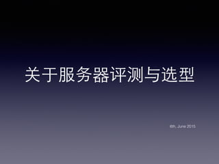 关于服务器评测与选型!
6th, June 2015!
 
