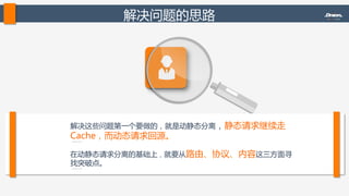 解决问题的思路  
在动静态请求分离的基础上，就要从路由、协议、内容这三方面寻
找突破点。  
解决这些问题第一个要做的，就是动静态分离，静态请求继续走
Cache，而动态请求回源。  
 