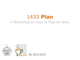 1433 Plan
         A Workshop on How to Plan for Aims




Nadwaty Café | Totally English   By @ArakM
 