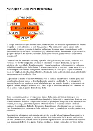 Nutricion Y Dieta Para Deportistas
El cuerpo esta disenado para desintoxicarse, liberar toxinas, por medio de organos como los rinones,
el higado, el colon, ademas de la piel. Hola, adelgace 7 kg facilmente y tras un ano no los he
recuperado, el secreto es mudar de habitos, no hay mas. Responde a este comentario con un M
ayudameâ€ para ponerme en contacto contigo y recomendarte una dieta sana en la que no tendras
que parar de comer. Es increible, encuentra hoy la dieta conocida que te conviene y comienza a
perder peso!
Comence hace dos meses este sistema y baje ocho kilosâ€¦ Estoy muy encantada y motivada para
continuar por mucho tiempo mas. Gracias a su sistema de concretes de empleo, vas a poder
adaptarla a las necesidades de cada empleado y con su herramienta en linea conoceras en tiempo
real el destino del importe de las dietas. Gracias a esta solucion, la compania conoce a que sitio va a
parar el importe destinado a los regimenes de manutencion, en tanto que la tarjeta unicamente
puede ser empleada en establecimientos de hosteleria. La carne ha de ser cocida asada y los tomates
los puedes consumir crudos hervidos.
La pluralidad no es una de sus caracteristicas, pues si eliminas los hidratos de carbono quitas casi
todos los alimentos en los que se debe fundamentar una dieta equilibrada. Por si fuera poco te
recomienda productos propios para que la bajada de peso sea mas efectivaâ€, y su incremento de
ingresos tambien. Respecto a la dieta de la Clinica Mayo es preciso aclarar que nada tiene que ver
con la Clinica Mayo, la que no defiende esta dieta.
Como consecuencia, quienes prosiguen este tipo de dietas optan por comer menos y su peso
disminuye por una baja y poco saludable ingesta calorica. Dietas pobres en proteinas: Se pierde peso
a cargo de la masa muscular y de proteina visceral (la que es parte integrante de los organos vitales:
corazon , rinonesâ€¦), desciende la presion arterial e incluso se han dado casos de arritmias
cardiacas desagradables. Todos los documentos disponibles en este sitio expresan los puntos de
vista de sus respectivos autores y no de La meta de es poner el conocimiento a predisposicion de su
comunidad.
Entrenamiento intensivo de siete minutos para perder peso, fortalecer los musculos y prosperar la
salud cardiovascular basado en el estudio cientifico de la Universidad de McMaster en Hamilton,
Ontario. Un entrenador personal virtual te guiara en espanol durante los adiestramientos disenados
para maximizar el efecto de la quema de grasa en el menor tiempo posible. Los ejercicios diarios
 