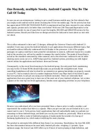 One Remedy, multiple Needs, Android Capsule May Be The
Call Of Today
In case you are an entrepreneur, looking to get a small business mobile app, the first obstacle that
you simply could confront will be about choosing the OS for the mobile app. The hit activity line that
has appreciated OVER 200 THOUSAND PLAYS re-engineered and has been renewed to your cellular
and capsule, greater and a lot better than ever before! With over 200 Thousand Represents to the
initial online model, be one of many first to get the lengthy, BIGGER and GREATER version for the
Android system. Should you'd like how we design activities for kids and to learn about us visit with
our about.
This is often enhanced to later and 2.2 designs, although the Universe S boats with Android 2.1
installed. Users may access the Android Industry to get applications from many different types, that
are handles without difficulty underneath the lid thanks to the processor. A lot of the graphic
packages on Laptop could have more powerful calculations to zoom in, sufficient reason for a sizable
look at the monitor you will not be unable to manage the results better. The grade of these films is
as bad as the standard consumed by video cameras, and a few electronic cameras do not let while
shooting movie zoom out or in. AOKP helps spiceYour Android system, providing you with higher
control within the applications and buttons' show and format.
Consequently, in the event from bouncing to the Android group, the only point that's maintaining
you may be the UI these ROMs should help make you personally life straightforward. Noise
cancelling headphones will also be ideal for an immersive pc gaming knowledge on property console
or your PC. I have created a list of a number Implosion Never Lose Hope hack of the Droid X apps
that were greatest, to aid get you using your Android encounter. These are extremely liked
applications that are a great way to have one of the most out of your Android cellphone. Let us take
a glance at the very top ten Droid applications, besides some appealing activities on your telephone.
However you understand, after you have presented them a chance price is really a number, and
experienced the wonder that there is a capsule. When you get one and you are looked at by it, you
cannot wait to use it. Tech-savvies, here's applications that will undoubtedly make you salivate our
seasoning on these Android drugs, and kinds you can lay your hands on, practically. What is not less,
not just does it offer a water of Android programs, it basks inside the wonder of a line-up of
Samsung Applications too, which make everything the more stunning.
This product is extremely little different from Xoom 2 on reviewing. Nonetheless, the Acer Bill A500
has been documented because the most hefty Android pill sofar, weighing 1.5 pounds. Upon
optimum usage, the Iconia Case A500 offers up to 8 hours of movie playing in high definition, and
 