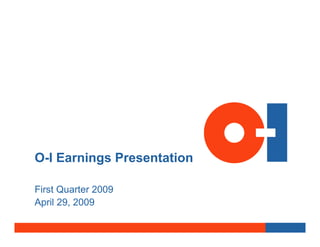 O-I Earnings Presentation

First Quarter 2009
April 29, 2009
 
