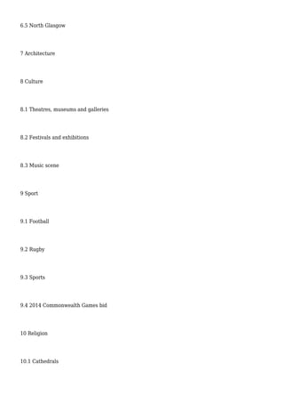 6.5 North Glasgow
7 Architecture
8 Culture
8.1 Theatres, museums and galleries
8.2 Festivals and exhibitions
8.3 Music scene
9 Sport
9.1 Football
9.2 Rugby
9.3 Sports
9.4 2014 Commonwealth Games bid
10 Religion
10.1 Cathedrals
 