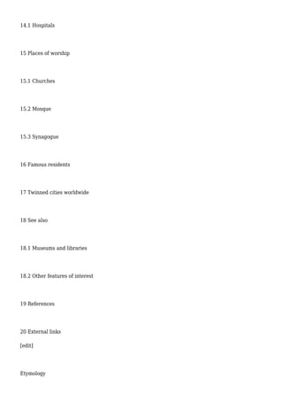 14.1 Hospitals
15 Places of worship
15.1 Churches
15.2 Mosque
15.3 Synagogue
16 Famous residents
17 Twinned cities worldwide
18 See also
18.1 Museums and libraries
18.2 Other features of interest
19 References
20 External links
[edit]
Etymology
 
