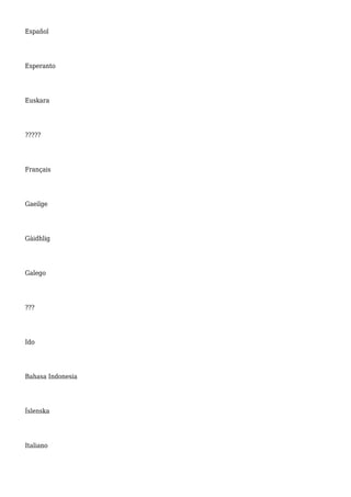 Español
Esperanto
Euskara
?????
Français
Gaeilge
Gàidhlig
Galego
???
Ido
Bahasa Indonesia
Íslenska
Italiano
 