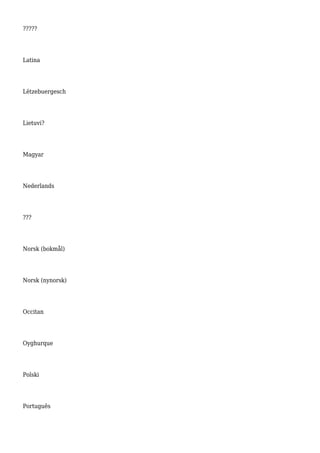 ?????
Latina
Lëtzebuergesch
Lietuvi?
Magyar
Nederlands
???
Norsk (bokmål)
Norsk (nynorsk)
Occitan
Oyghurque
Polski
Português
 