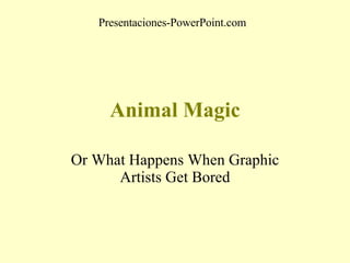 Animal Magic Or What Happens When Graphic Artists Get Bored Presentaciones-PowerPoint.com 