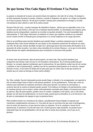 De que forma Vive Cada Signo El Erotismo Y La Pasion
La pasion va tomada de la mano con nuestro deseo de explorar y de salir de la rutina. Si siempre y
en todo momento hacemos lo mismo, todavia y cuando lo hagamos con ganas, va a llegar un instante
en el que la pasion reducira. De ahi que el primer consejo para aumentarla es siempre y en toda
circunstancia estar abierto a salir de la rutina sexual.
Enrique Polo de Lara , country manager de Salesforce Espana , afirmo que es imposible crear si no
asumes que de una forma u otra que vas a terminar equivocandote. La tecnologia crea riqueza, pero
tambien mucha desigualdad, y quienes no acceden se quedan atrasâ€. Con una humanidad muy
sobresaliente, E. Polo logro emocionar al auditorio al contar que repartia comida en un comedor
social cuando recibio la llamada para incorporarse a su actual empresa en un cargo ejecutivo.
Esto es un problema para muchos hombres que pueden llegar a sentirse inseguros que no saben
realmente bien como actuar delante de una mujer en los momentos anteriores de meterse en cama
con ella. De ahi que, hemos decidido recoger las 5 preocupaciones mas frecuentes del hombre en el
momento de echar un polvo. Los datos estan extraidos de la revista Glamour , en la que el articulista
Jillian Kramer las explica detalladamente para normalizar la situacion todo posible.
Si tienes este inconveniente, deja de preocuparte, no estas solo. Hay muchos hombres que
comparten este dilema cada vez que se ven forzados a desnudarse. En el articulo publicado por
Kramer, se recogen algunos testimonios que lo demuestran: Se que deberia cuidar mas de mi cuerpo
y tambien ir mas al gimnasioâ€, confiesa uno de los anonimos participantes en el articulo, conque
durante el sexo, cruzo hasta los dedos de los pies para que se centre mas en de que manera se
sienten que en como mi barriga se frota contra ellaâ€.
No. Mas cuidado. Sacarlo demasiado pronto puede llegar a ofender a tu acompanante, en especial si
ella no desea llegar hasta el final y solo piensa quedarse en los preliminares. Tienes que crear un
entorno que transmita la confianza necesaria como para hacerlo. Las prisas no son buenas, y
acelerar mas de la cuenta el instante puede asustar. Si le dedicas un tiempo a los preliminares, creas
la conexion precisa con la mujer y estais suficientemente excitados para llegar a la penetracion (eso
se aprecia, deja de preocuparte), puedes sacar el condon. Llegados a este punto, aun si ella desea
alargar un rato mas los preliminares, no ocurre nada, puesto que la atmosfera va a ser favorece a fin
de que os comuniqueis sin tapujos lo que os gustaria hacer.
Ellas tambien tienen sus comeduras de cabeza y posiblemente hayan fingido el orgasmo por
cuestiones completamente extranas a ti. Una puta de lujo se cerciorara de que seas el protagonista,
eres el centro de atencion y el que merece tener un orgasmo. Si no lo consigue a traves de la
penetracion, lo intentara a traves del sexo oral. Si bien parezca algo insolente, no puedes hacer
solamente lejos de tus posibilidades a fin de que ella se sienta mas excitada, con lo que no lo
pienses.
La serotonina asimismo esta condicionada por las horas de luz. Es la hormona del placer, la
 