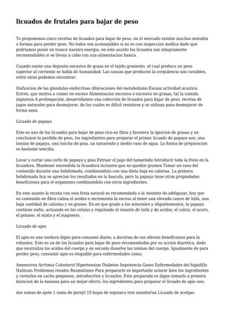 licuados de frutales para bajar de peso
Te proponemos cinco recetas de licuados para bajar de peso, en el mercado existen muchos metodos
o formas para perder peso. No todos son aconsejables si no es con inspeccion medica dado que
podriamos poner en trance nuestra energia, en este asunto los licuados son integramente
recomendables si se llevan a cabo con una alimentacion basica.
Cuando existe una deposito excesiva de grasa en el tejido grasiento, el cual produce un peso
superior al corriente se habla de humanidad. Las causas que producen la corpulencia son variables,
entre otras podemos encontrar:
Disfuncion de las glandulas endocrinas Alteraciones del metabolismo Escasa actividad acustica
Estres, que motiva a comer en exceso Alimentacion excesiva o excesivo en grasas, tal la comida
impureza A prolongacion, desarrollamos una coleccion de licuados para bajar de peso, recetas de
jugos naturales para desmejorar, de los cuales es dificil resistirse y se utilizan para desmejorar de
forma sana.
Licuado de papaya
Este es uno de los licuados para bajar de peso rico en fibra y favorece la ignicion de grasas y en
conclusion la perdida de peso, los ingredientes para preparar el primer licuado de papaya son; una
lamina de papaya, una loncha de pina, un tamarindo y medio vaso de agua. La forma de preparacion
es bastante sencilla;
Lavar y cortar una corte de papaya y pina Extraer el jugo del tamarindo Introducir toda la fruta en la
licuadora. Mantener encendida la licuadora inclusive que no queden grumos Tomar un vaso del
contenido durante una hebdomada, combinandolo con una dieta baja en calorias. La primera
hebdomada hoy se aprecian los resultados en la bascula, pero la papaya tiene otras propiedades
beneficiosas para el organismo combinandolo con otros ingredientes.
En este asunto la receta con esta fruta natural es recomendada a la instante de adelgazar, hoy que
su contenido en fibra calma el avidez e incrementa la exceso al tener una elevada canon de linfa, una
baja cantidad de calorias y en grasas. En en que grado a los minerales y oligoelementos, la papaya
contiene sodio, actuando en las celulas y regulando el rasante de linfa y de acidos; el calcio, el acero,
el potasio, el mixto y el magnesio.
Licuado de apio
El apio es una verdura digno para consumo diario, a doctrina de sus efectos beneficiosos para la
robustez. Este es un de los licuados para bajar de peso recomendados por su accion diuretica, dado
que neutraliza los acidos del cuerpo y en secuela disuelve las toxinas del cuerpo. Igualmente de para
perder peso, consumir apio es elogiable para enfermedades como;
Amenorrea Arritmia Colesterol Hipertension Diabetes Impotencia Gases Enfermedades del higadillo
Halitosis Problemas renales Reumatismo Para prepararlo es importante aclarar bien los ingredientes
y cortarlos en cacho pequenos, introducirlos y licuarlos. Este preparado es digno tomarlo a primera
duracion de la manana para un mejor efecto, los ingredientes para preparar el licuado de apio son;
dos ramas de ajete 1 rama de perejil 10 hojas de espinaca tres zanahorias Licuado de acelgas
 