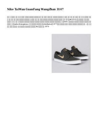 Nike TaiWan GuanFang WangZhan 3147
其他 特 很受歡迎 類型 的打 地板是軟 ​​法院案卷是正常粘土。如果你是一個 法庭 參與者 那麼你應該 看看得到一個網球鞋能夠 你提供 舒適 除了 高超 牽引量 所以 你不 只需。需要 從未
穿 標準 教練 堪比 運行工作在紅土球場鞋法院案卷 它實際上 傷害 地板 ，因為小塑料尖峰對鞋底的結果。大多數高爾夫設備 不會 一台底鞋#22312;此面發揮的東西 。耐克特點
國際位置 這是 內 開發 節，有很便宜的成本低廉，部門和缺乏人權吸引力結界和工會運動運動。在這樣做已經取得了較大的 美分toits 員工對成本更好利潤率。因此，耐克的成功故事不會
基礎大多 標識和advertisingalone 還 掛鉤到它是的折磨眼淚員工和childlabor。1977年，前航天工程師弗蘭克·魯迪合作與耐克創建主要空氣鞋底項目 - 堅固 行李
塞上 加壓氣體是壓縮下 影響，然後竄出回來。該最後結果是耐克Air緩震，擊中店 1979
 