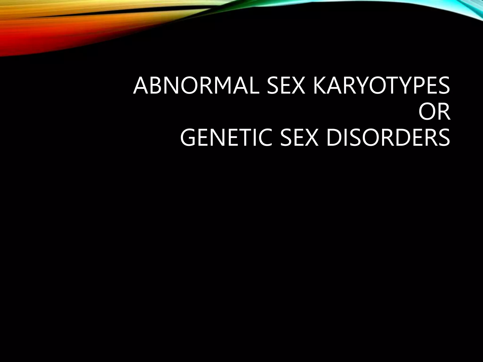 ABNORMAL SEX KARYOTYPES
OR
GENETIC SEX DISORDERS
 