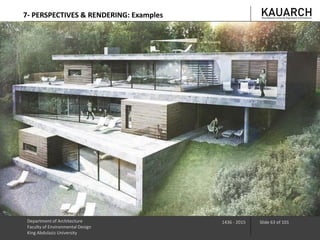 Department of Architecture
Faculty of Environmental Design
King Abdulaziz University
1436 - 2015 Slide 63 of 101
7- PERSPECTIVES & RENDERING: Examples
 