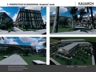 Department of Architecture
Faculty of Environmental Design
King Abdulaziz University
1436 - 2015 Slide 64 of 101
7- PERSPECTIVES & RENDERING: Students’ work
 
