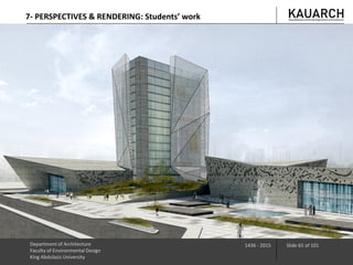 Department of Architecture
Faculty of Environmental Design
King Abdulaziz University
1436 - 2015 Slide 65 of 101
7- PERSPECTIVES & RENDERING: Students’ work
 