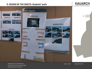 9- DESIGN OF THE SHEETS: Students’ work
Department of Architecture
Faculty of Environmental Design
King Abdulaziz University
1436 - 2015 Slide 89 of 101
 